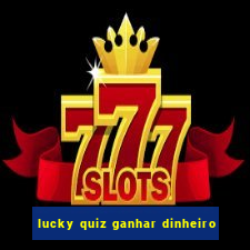 lucky quiz ganhar dinheiro